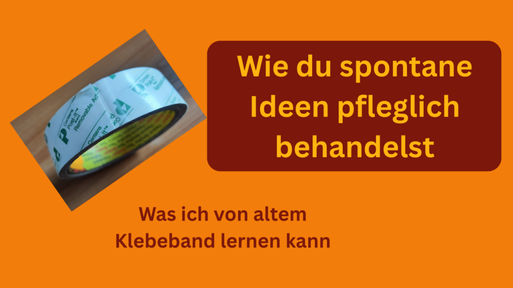 Foto von einem Klebeband und Text: Wie du spontane Ideen pfleglich behandelst. Was ich von einem Klebeband lernen kann.